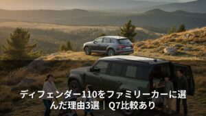 ディフェンダー110をファミリーカーに選んだ理由3選｜Q7比較あり