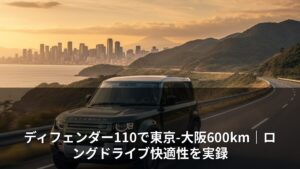 ディフェンダー110で東京-大阪600km｜ロングドライブ快適性を実録