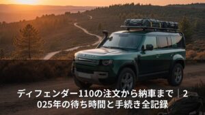 ディフェンダー110の注文から納車まで｜2025年の待ち時間と手続き全記録