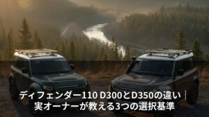ディフェンダー110 D300とD350の違い｜実オーナーが教える3つの選択基準
